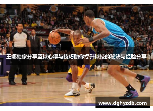 王娜独家分享篮球心得与技巧助你提升球技的秘诀与经验分享
